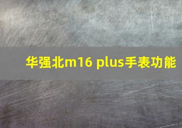 华强北m16 plus手表功能